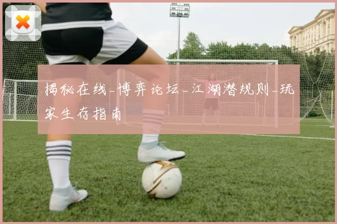 揭秘在线_博弈论坛_江湖潜规则_玩家生存指南