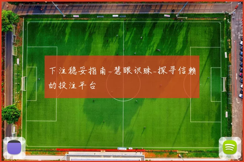 下注稳妥指南_慧眼识珠_探寻信赖的投注平台