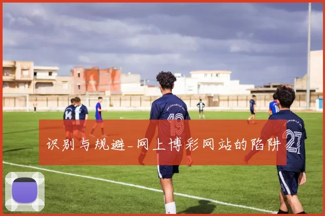 识别与规避_网上博彩网站的陷阱