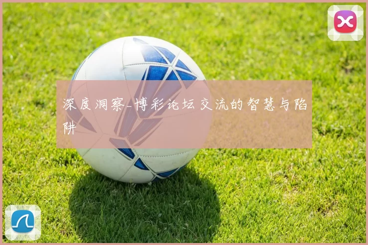 深度洞察_博彩论坛交流的智慧与陷阱