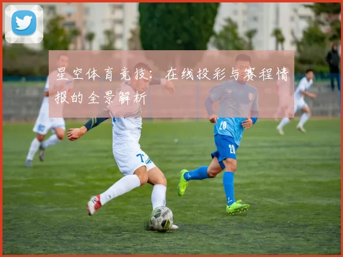 星空体育竞技：在线投彩与赛程情报的全景解析