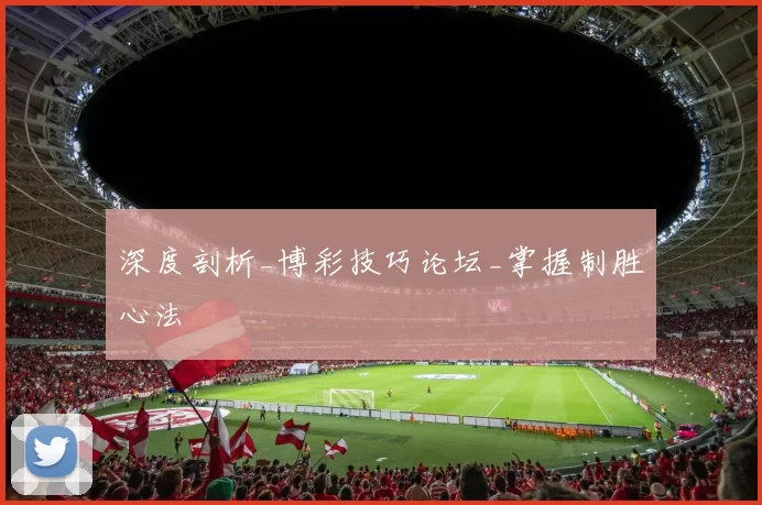 深度剖析_博彩技巧论坛_掌握制胜心法