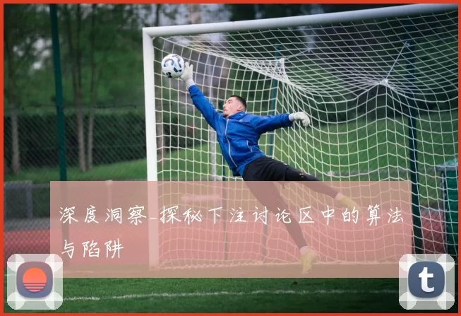 深度洞察_探秘下注讨论区中的算法与陷阱