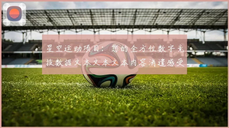 星空运动项目：您的全方位数字竞技数据文本文本文本内容消遣感受解说 详细专业化解析