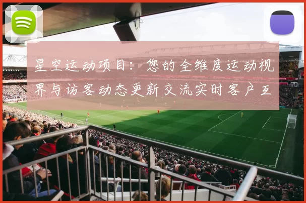 星空运动项目：您的全维度运动视界与访客动态更新交流实时客户互动游戏厅