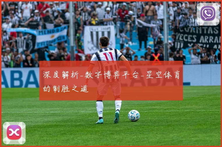 深度解析_数字博弈平台_星空体育的制胜之道