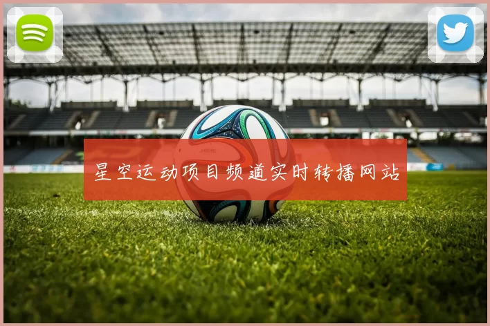 星空运动项目频道实时转播网站