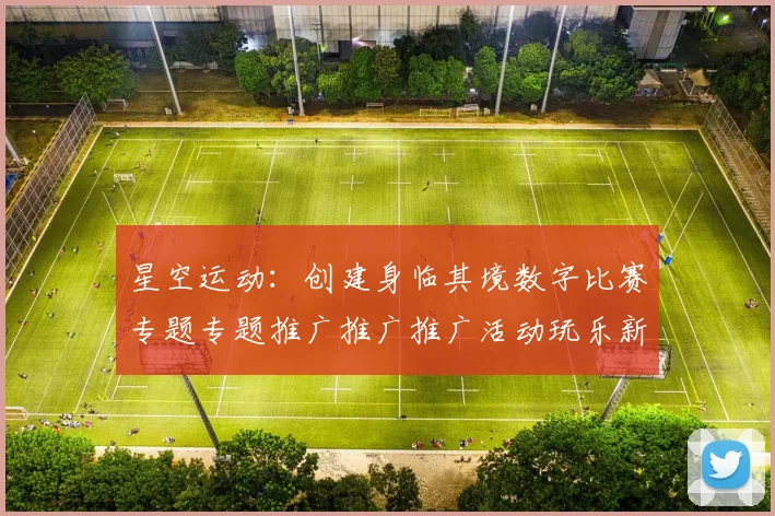 星空运动：创建身临其境数字比赛专题专题推广推广推广活动玩乐新纪元 综合解读 深度解析