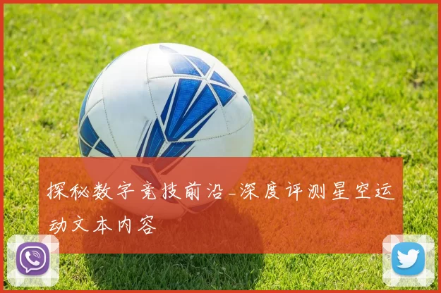 探秘数字竞技前沿_深度评测星空运动文本内容