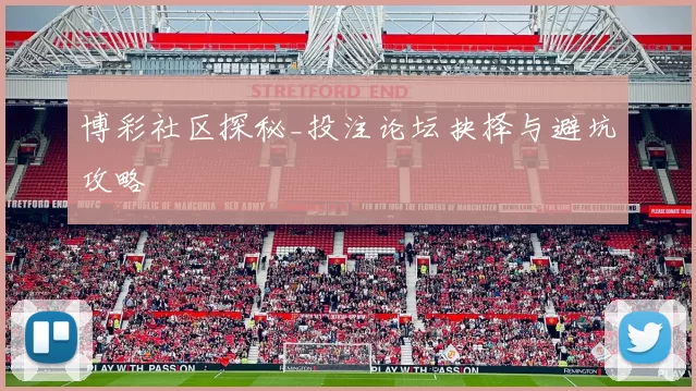 博彩社区探秘_投注论坛抉择与避坑攻略