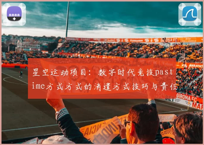 星空运动项目：数字时代竞技pastime方式方式的消遣方式技巧与责任平衡 深入分析 深入分析