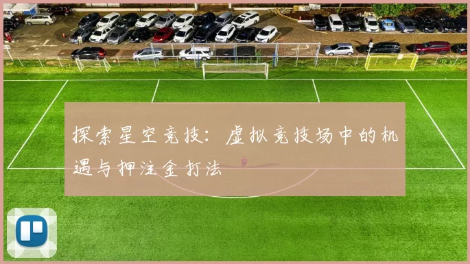 探索星空竞技：虚拟竞技场中的机遇与押注金打法