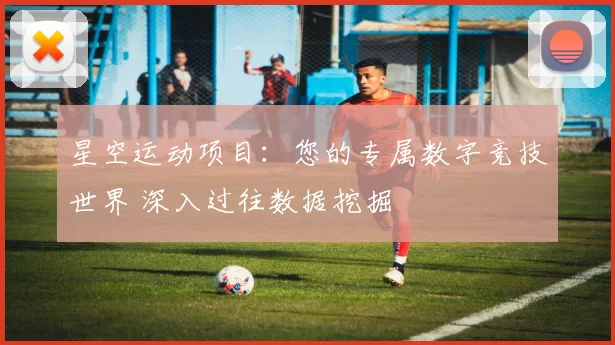 星空运动项目：您的专属数字竞技世界 深入过往数据挖掘