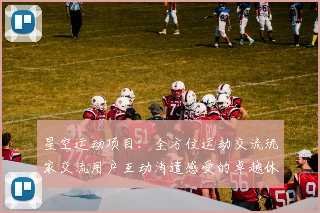 星空运动项目：全方位运动交流玩家交流用户互动消遣感受的卓越休闲城