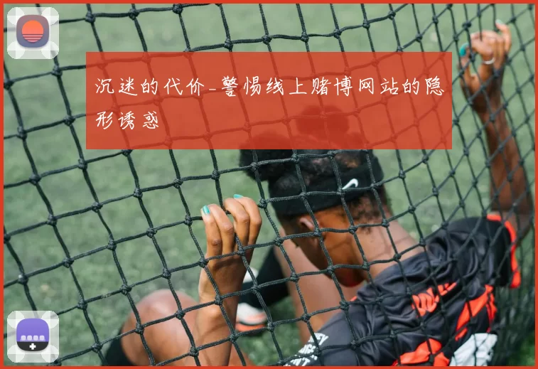 沉迷的代价_警惕线上赌博网站的隐形诱惑