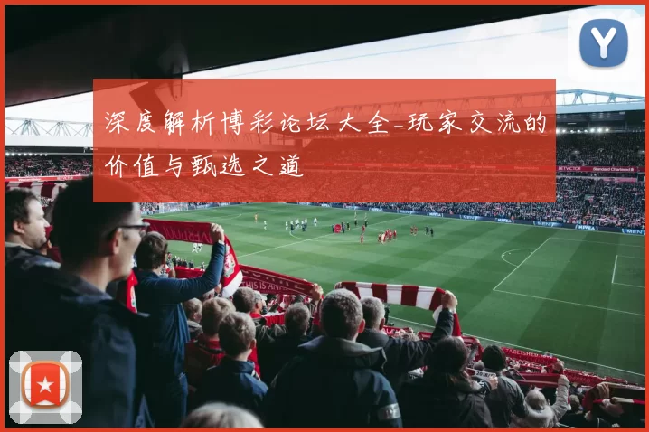 深度解析博彩论坛大全_玩家交流的价值与甄选之道